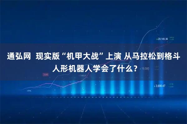 通弘网  现实版“机甲大战”上演 从马拉松到格斗 人形机器人学会了什么?