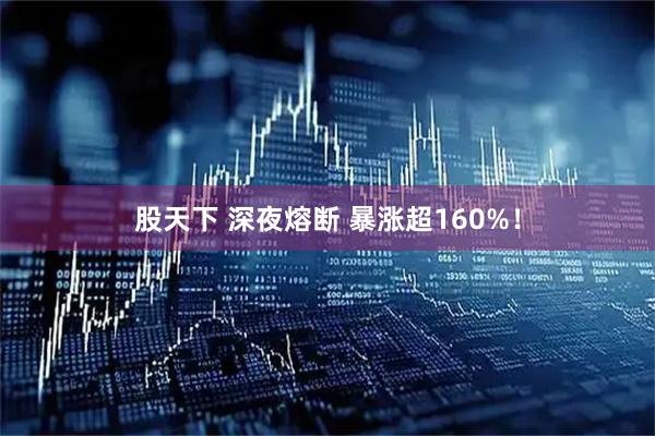 股天下 深夜熔断 暴涨超160%!