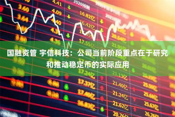 国融资管 宇信科技:公司当前阶段重点在于研究和推动稳定币的实际应用