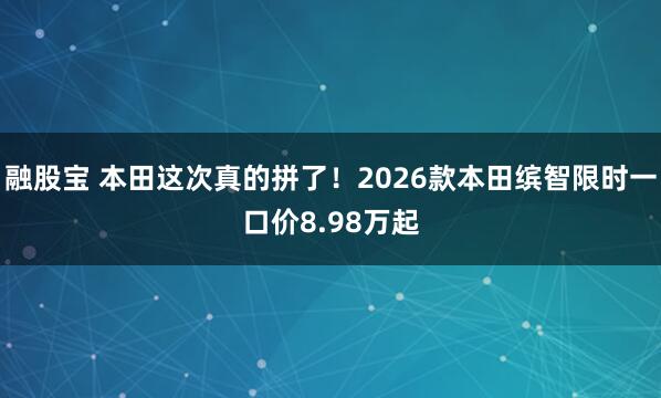 融股宝 本田这次真的拼了!2026款本田缤智限时一口价8.98万起