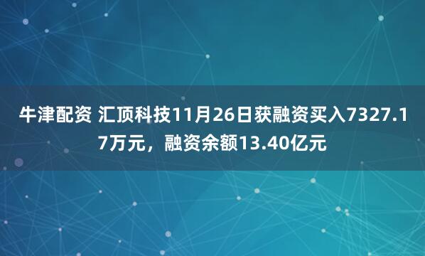 牛津配资 汇顶科技11月26日获融资买入7327.17万元,融资余额13.40亿元