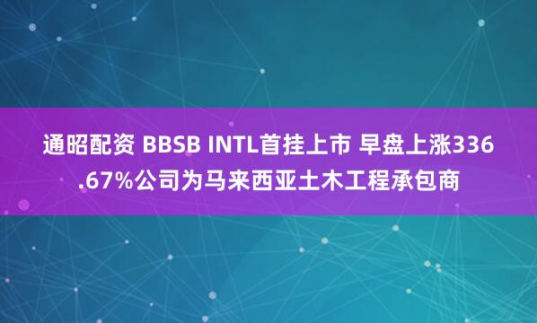 通昭配资 BBSB INTL首挂上市 早盘上涨336.67%公司为马来西亚土木工程承包商
