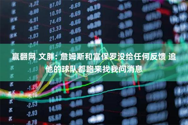 赢翻网 文胖: 詹姆斯和富保罗没给任何反馈 追他的球队都跑来找我问消息