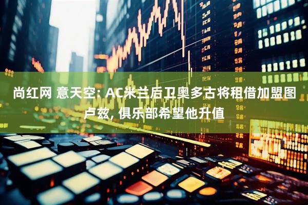 尚红网 意天空: AC米兰后卫奥多古将租借加盟图卢兹, 俱乐部希望他升值